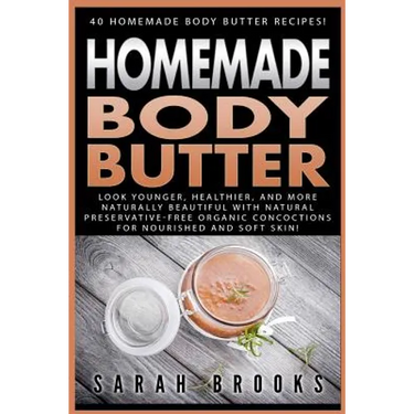 Homemade Body Butter: 40 Homemade Body Butter Recipes! Look Younger, Healthier, And More Naturally Beautiful With Natural Preservative-Free