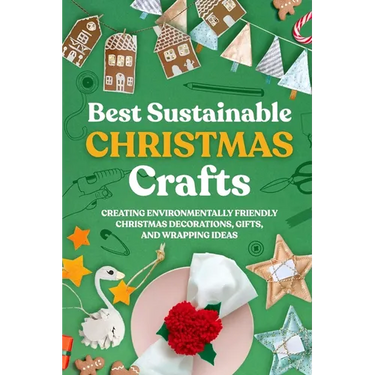 Best Sustainable Christmas Crafts: Creating Environmentally Friendly Christmas Decorations, Gifts, And Wrapping Ideas