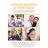 Atresia Microtia and Your Child: How to Overcome the Hearing Impairment and Cosmetic Deformity Caused by Congenital Aural Atresia and Microtia