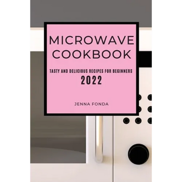Microwave Cookbook 2022: Tasty and Delicious Recipes for Beginners