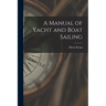 A Manual of Yacht and Boat Sailing