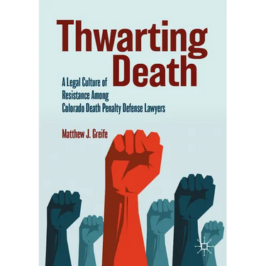 Thwarting Death: A Legal Culture of Resistance Among Colorado Death Penalty Defense Lawyers