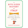 A Bite-Sized History of Italy: Gastronomic Tales of the Roman Empire, Renaissance, and Republic