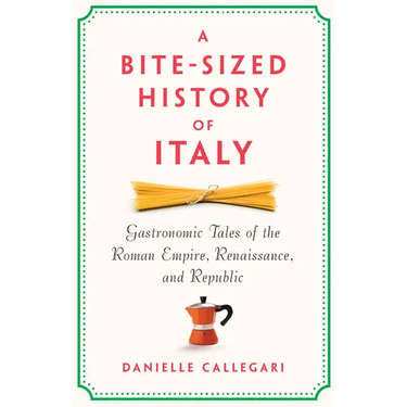 A Bite-Sized History of Italy: Gastronomic Tales of the Roman Empire, Renaissance, and Republic