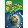 HowExpert Guide to Recycling: 101+ Tips to Learn How to Recycle, Eliminate Disposables, Reduce Waste & Pollution, Conserve Resources, Save Energy, and