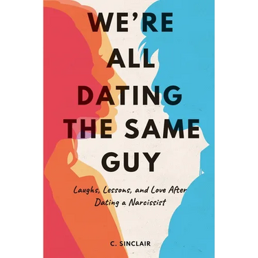 We're All Dating The Same Guy: Laughs, Lessons, and Love After Dating a Narcissist