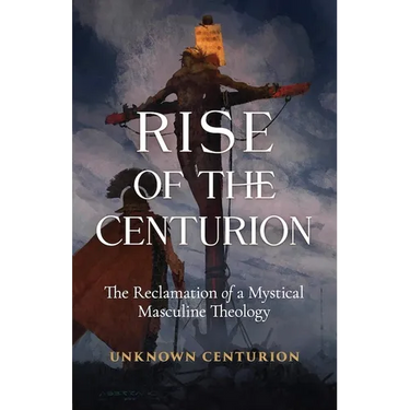 The Rise of the Centurion: The Reclamation of a Mystical Masculine Theology