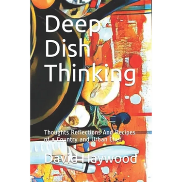 Deep Dish Thinking: Thoughts Reflections And Recipes of a Country and Urban Chef