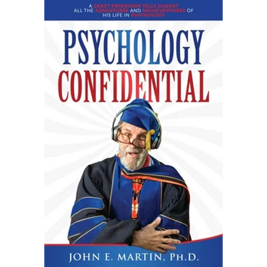 Psychology Confidential: A Crazy Professor Tells Almost All the Adventures and Misadventures of His Life in Psychology
