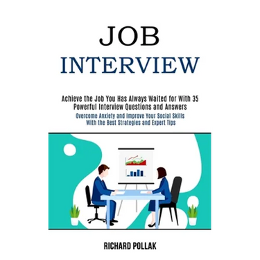 Job Interview: Achieve the Job You Has Always Waited for With 35 Powerful Interview Questions and Answers (Overcome Anxiety and Improve Your Social Sk