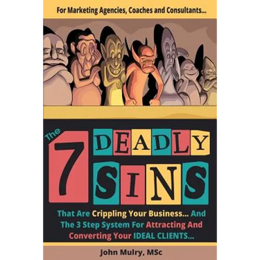 The 7 Deadly Sins That Are Crippling Your Business: And The 3 Step System For Attracting and Converting Your IDEAL Clients