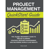 Project Management QuickStart Guide: The Simplified Beginner's Guide to Precise Planning, Strategic Resource Management, and Delivering World Class Re