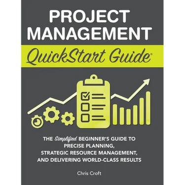 Project Management QuickStart Guide: The Simplified Beginner's Guide to Precise Planning, Strategic Resource Management, and Delivering World Class Re