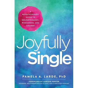 Joyfully Single: A Revolutionary Guide to Enlightenment, Wholeness, and Change