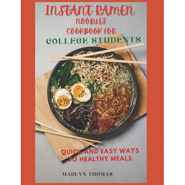 Instant Ramen Noodles Cookbook for College Students: Quick and easy recipes for busy students