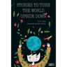 Stories To Turn The World Upside Down.: Short Tales for Kids Inspired by Curiosity, Sincerity, Sustainability and Diversity.
