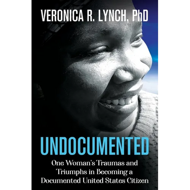 Undocumented: One Woman's Traumas and Triumphs in Becoming a Documented United States Citizen