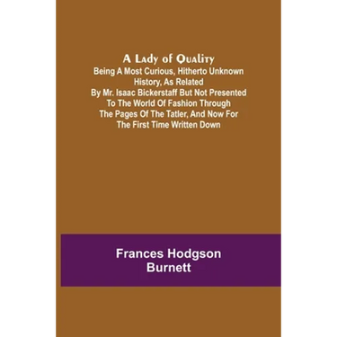 A Lady of Quality;Being a Most Curious, Hitherto Unknown History, as Related by Mr. Isaac Bickerstaff but Not Presented to the World of Fashion Throug