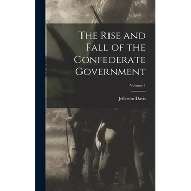 The Rise and Fall of the Confederate Government; Volume 1
