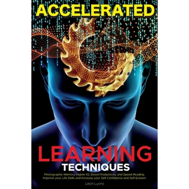 Accelerated Learning Techniques: Learn, Improve and Master Any New Skill Quickly