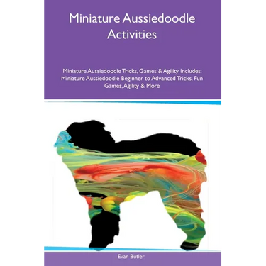 Miniature Aussiedoodle Activities Miniature Aussiedoodle Tricks, Games & Agility Includes: Miniature Aussiedoodle Beginner to Advanced Tricks, Fun Gam