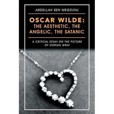 Oscar Wilde: the Aesthetic, the Angelic, the Satanic: A Critical Essay on the Picture of Dorian Gray