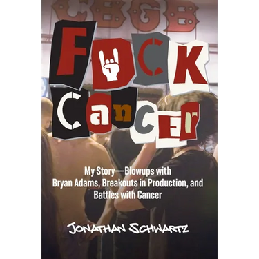 Fuck Cancer: My Story-Blowups with Bryan Adams, Breakouts in Production, and Battles with Cancer