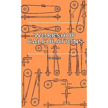 Workshop Calculations, Tables and Formulae - For Draughtsmen, Engineers, Fitters, Turners, Mechanics, Patternmakers, Erectors, Foundrymen, Millwrights