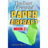 The Best Advanced Paper Aircraft Book 2: Gliding, Performance, and Unusual Paper Airplane Models