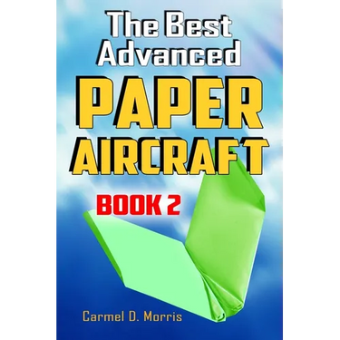 The Best Advanced Paper Aircraft Book 2: Gliding, Performance, and Unusual Paper Airplane Models