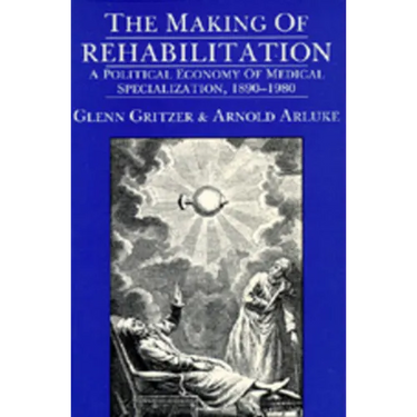 The Making of Rehabilitation: A Political Economy of Medical Specialization, 1890-1980 Volume 15