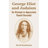 George Eliot and Judaism: An Attempt to Appreciate 'Daniel Deronda'