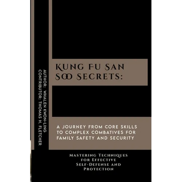 Kung Fu San Soo Secrets: A Journey from Core Skills to Complex Combatives for Family Safety and Security: Mastering Techniques for Effective Se