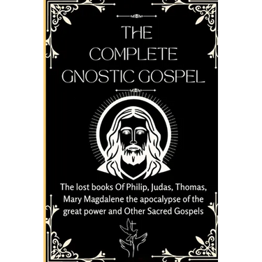 The Complete Gnostic Gospel (Apocryphal): The lost books Of Philip, Judas, Thomas, Mary Magdalene the apocalypse of the great power and Other Sacred G