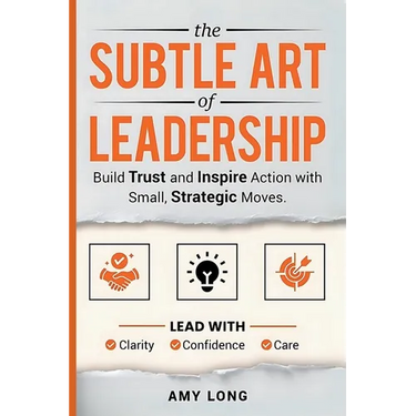 The Subtle Art of Leadership: Build Trust and Inspire Action with Small, Strategic Moves. Lead with Clarity, Confidence, and Care.