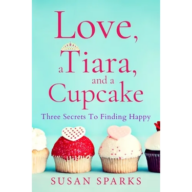 Love, a Tiara, and a Cupcake: Three Secrets to Finding Happy