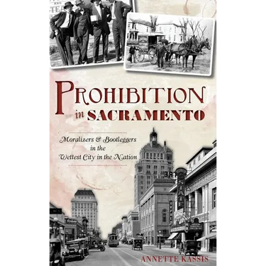 Prohibition in Sacramento: Moralizers & Bootleggers in the Wettest City in the Nation