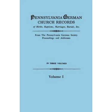 Pennsylvania German Church Records of Births, Baptisms, Marriages, Burials, Etc. from the Pennsylvania German Society, Proceedings and Addresses. in T