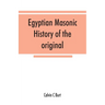 Egyptian masonic history of the original and unabridged ancient and Ninety-six (96 ⁰) Degree Rite of Memphis for the instruction and government