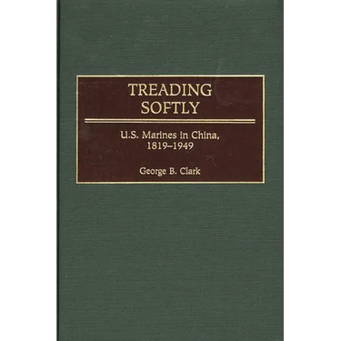 Treading Softly: U.S. Marines in China, 1819-1949