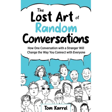 The Lost Art of Random Conversations: How One Conversation with a Stranger Will Change the Way You Connect With Everyone
