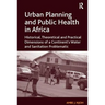 Urban Planning and Public Health in Africa: Historical, Theoretical and Practical Dimensions of a Continent's Water and Sanitation Problematic