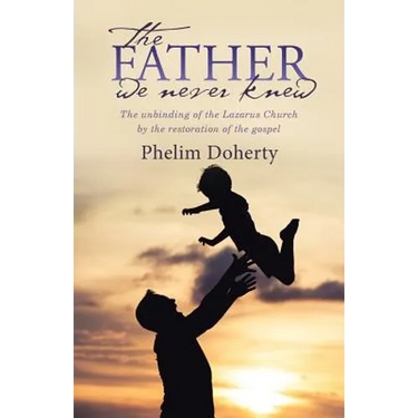 The Father we never knew: The unbinding of the Lazarus Church by the restoration of the gospel