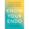 Know Your Endo: An Empowering Guide to Health and Hope with Endometriosis