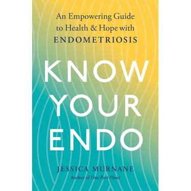 Know Your Endo: An Empowering Guide to Health and Hope with Endometriosis