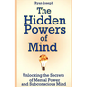 The Hidden Powers of Mind: Unlocking the Secrets of Mental Power and Subconscious Mind