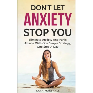 Don't Let Anxiety Stop You: Eliminate Anxiety And Panic Attacks With One Simple Strategy, One Step A Day