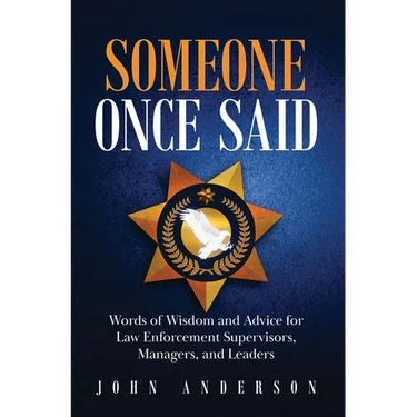 Someone Once Said: Words of Wisdom and Advice for Law Enforcement Supervisors, Managers, and Leaders