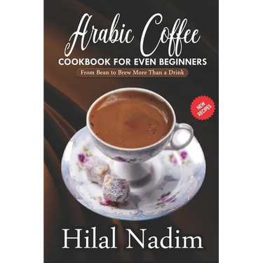 Arabic Coffee CookBook for Even Beginners: From Bean to Brew More Than a Drink