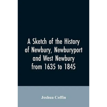 A sketch of the history of Newbury, Newburyport, and West Newbury, from 1635 to 1845